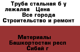 Труба стальная,б/у лежалая › Цена ­ 15 000 - Все города Строительство и ремонт » Материалы   . Башкортостан респ.,Сибай г.